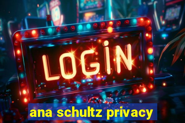 ana schultz privacy